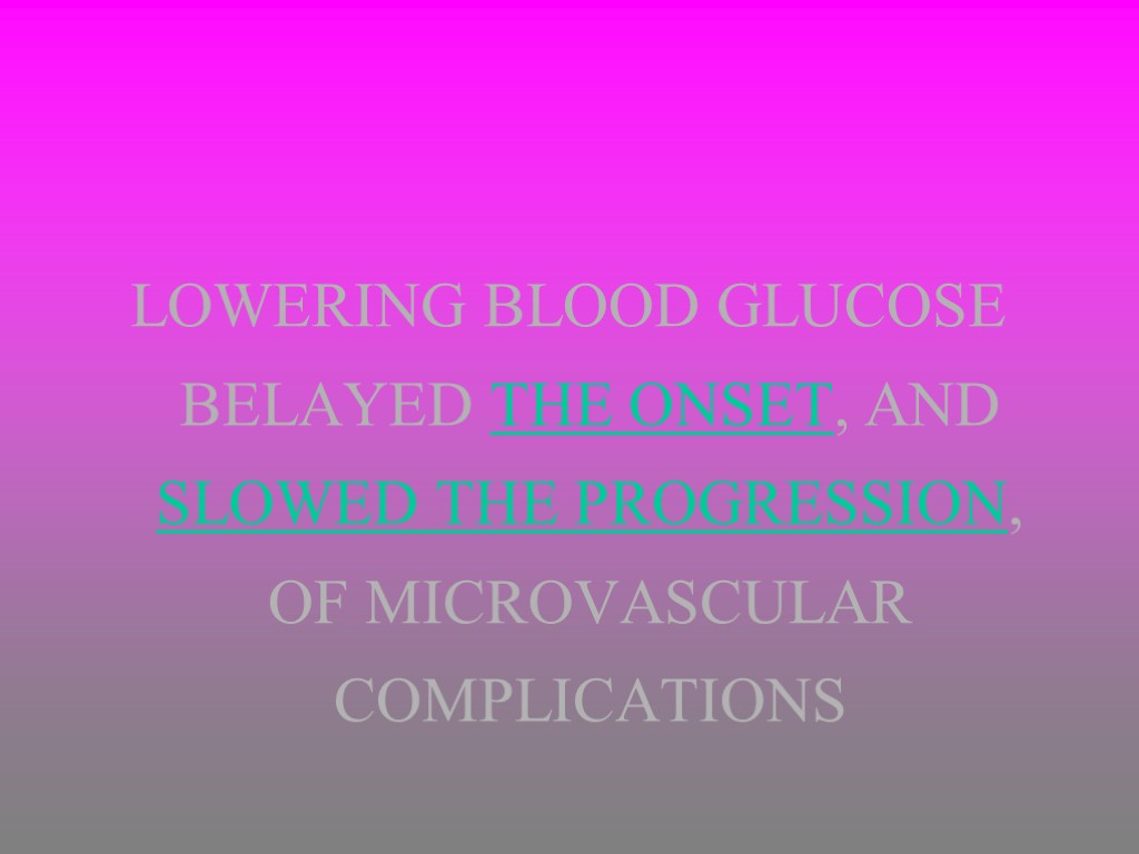 LOWERING BLOOD GLUCOSE BELAYED THE ONSET, AND SLOWED THE PROGRESSION, OF MICROVASCULAR COMPLICATIONS